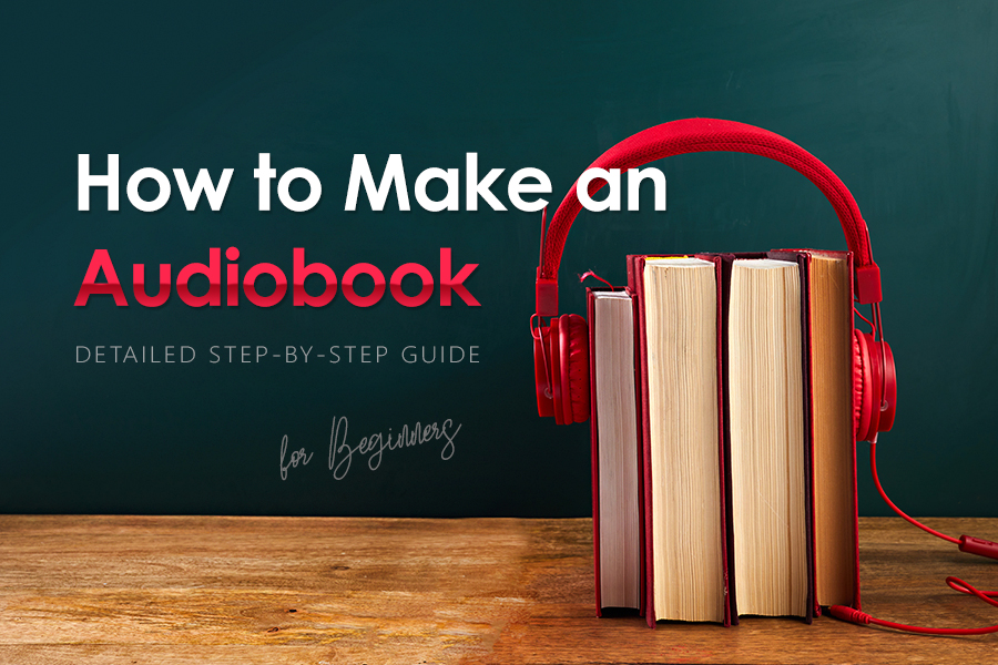 How to Make an Audiobook: Detailed Step-by-step Guide for Beginners